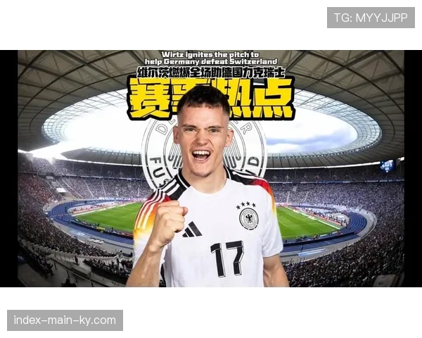 德国4-3险胜瑞士，维尔茨两球两助主导进攻，纳帅战术实验收效